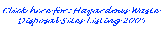 Click here for: Hazardous Waste Disposal Sites Listing 2005 Click here for: Hazardous Waste Disposal Sites Listing 2005
